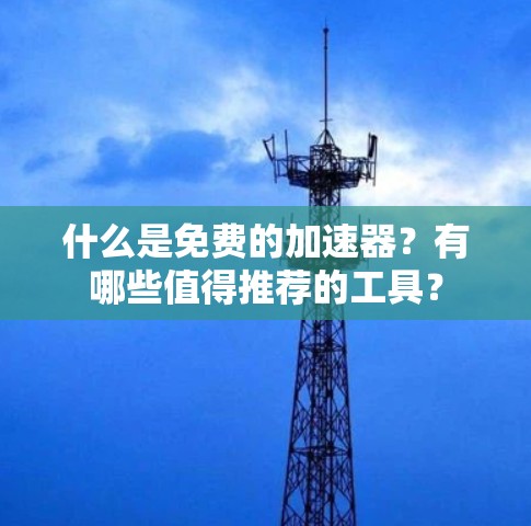 什么是免费的加速器？有哪些值得推荐的工具？