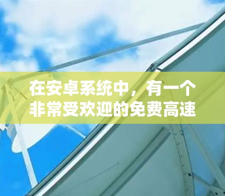 在安卓系统中，有一个非常受欢迎的免费高速下载工具叫做 vbn。它通过下载压缩工具来加速文件下载速度。如果你需要类似的功能，以下是一些推荐的工具