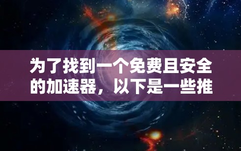 为了找到一个免费且安全的加速器，以下是一些推荐的工具，结合了功能和安全性的考虑