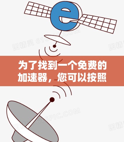 为了找到一个免费的加速器，您可以按照以下步骤进行
