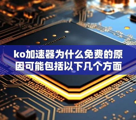ko加速器为什么免费的原因可能包括以下几个方面