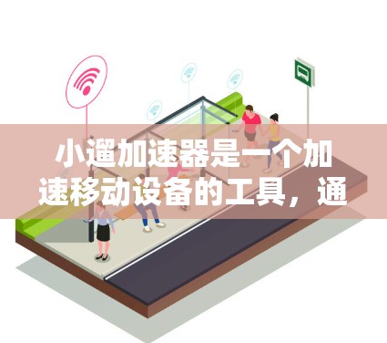 小遛加速器是一个加速移动设备的工具，通常提供了一定的加速功能。以下是对小遛加速器的详细分析