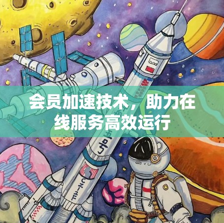 会员加速技术，助力在线服务高效运行