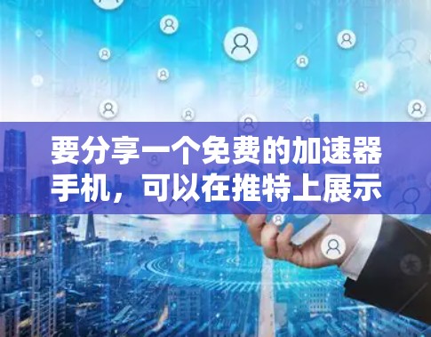要分享一个免费的加速器手机，可以在推特上展示链接。以下是两个常见的加速器