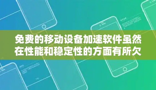 免费的移动设备加速软件虽然在性能和稳定性的方面有所欠缺，但也有许多优秀的选择，如果你对性能和稳定性的要求较高，以下是一些推荐的免费移动设备加速软件