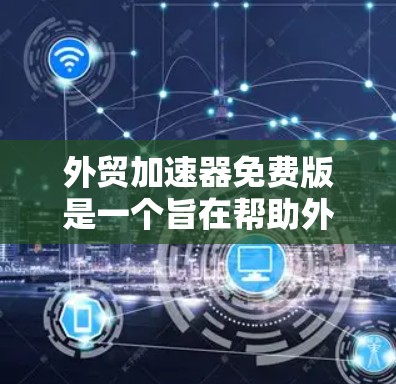 外贸加速器免费版是一个旨在帮助外贸公司提升效率的工具,通常提供免费功能。以下是对该工具的详细介绍 外贸加速器免费版是一个旨在帮助外贸公司提升效率的工具,通常提供免费功能。以下是对该工具的详细介绍
