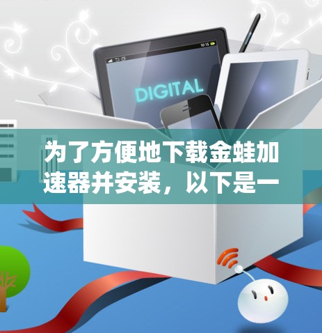 为了方便地下载金蛙加速器并安装，以下是一步-by-step的指南