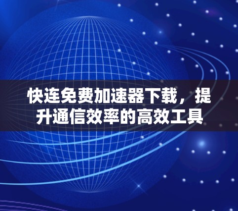 快连免费加速器下载,提升通信效率的高效工具