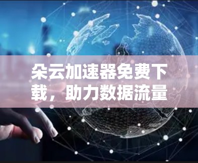 朵云加速器免费下载，助力数据流量轻松升级