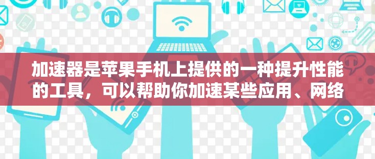 加速器是苹果手机上提供的一种提升性能的工具，可以帮助你加速某些应用、网络或连接。如果你经常使用加速器，可以尝试以下方法