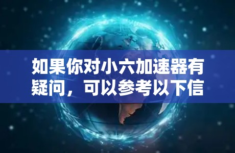 如果你对小六加速器有疑问，可以参考以下信息