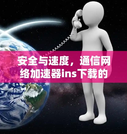 安全与速度,通信网络加速器ins下载的全盘考虑