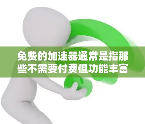 免费的加速器通常是指那些不需要付费但功能丰富的工具或资源，帮助用户在游戏、健身、驾驶或其他领域中加速或提升效率。以下是一些常见的免费加速器及其用途