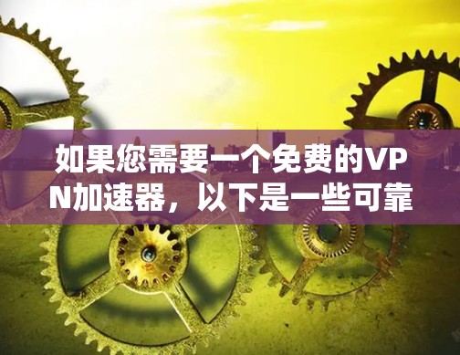 如果您需要一个免费的VPN加速器,以下是一些可靠的选择,它们都经过严格的审核和安全测试