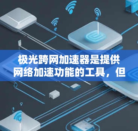 极光跨网加速器是提供网络加速功能的工具,但它通常需要一定的费用。如果你需要免费的加速功能,可能需要找到其他工具来替代极光跨网加速器