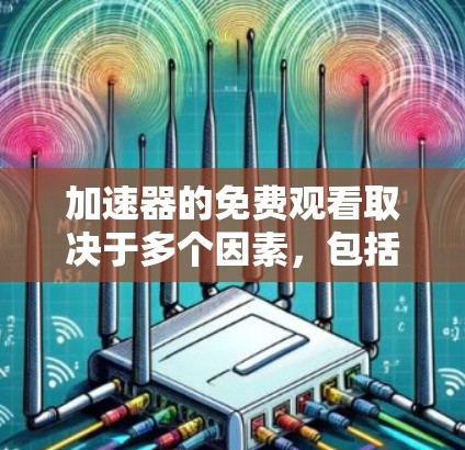 加速器的免费观看取决于多个因素,包括平台属性、内容审查、会员制度和用户评价。以下是一些关键点