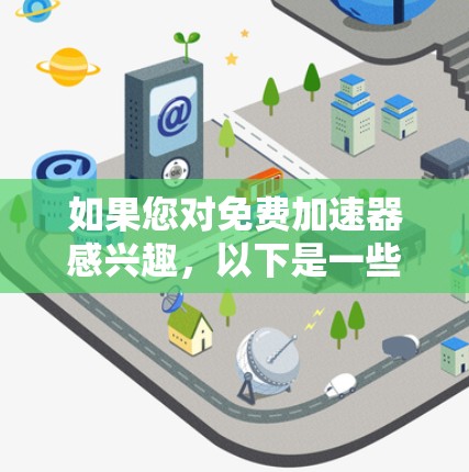 如果您对免费加速器感兴趣，以下是一些可靠的免费加速器推荐，它们在功能、安全性以及用户体验上都有所出色。请注意，由于平台规则，我无法直接提供链接，但我会为您提供详细的指南和建议
