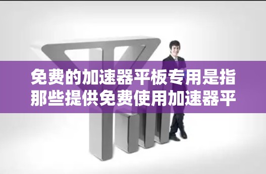 免费的加速器平板专用是指那些提供免费使用加速器平板服务的平台或应用。这些平板通常体积小、电池寿命长,功能多样,但可能有使用限制和隐私保护措施。以下是详细的总结 免费的加速器平板专用是指那些提供免费使用加速器平板服务的平台或应用。这些平板通常体积小、电池寿命长,功能多样,但可能有使用限制和隐私保护措施。以下是详细的总结
