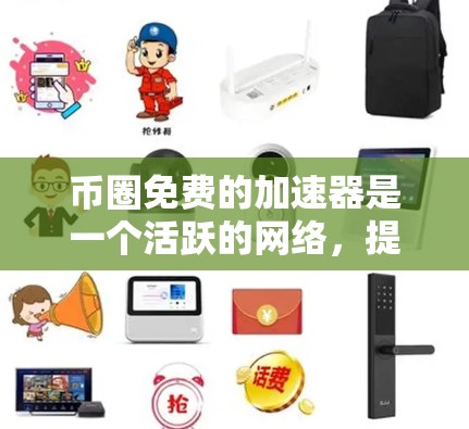 币圈免费的加速器是一个活跃的网络，提供了多种基础功能供用户使用，包括交易查看、价格查看、交易记录等。以下是详细介绍