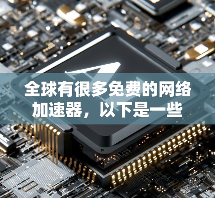 全球有很多免费的网络加速器,以下是一些推荐的选择,涵盖多种平台和功能需求 全球有很多免费的网络加速器,以下是一些推荐的选择,涵盖多种平台和功能需求