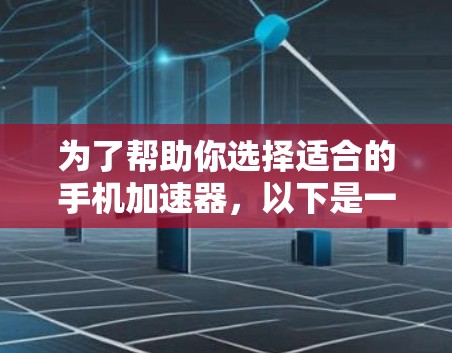 为了帮助你选择适合的手机加速器，以下是一些步骤和建议