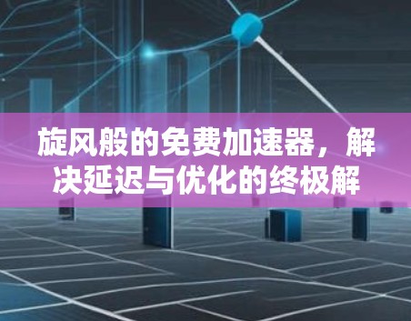 旋风般的免费加速器,解决延迟与优化的终极解决方案 旋风般的免费加速器,解决延迟与优化的终极解决方案