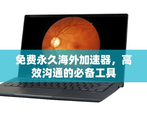 免费永久海外加速器,高效沟通的必备工具 免费永久海外加速器,高效沟通的必备工具