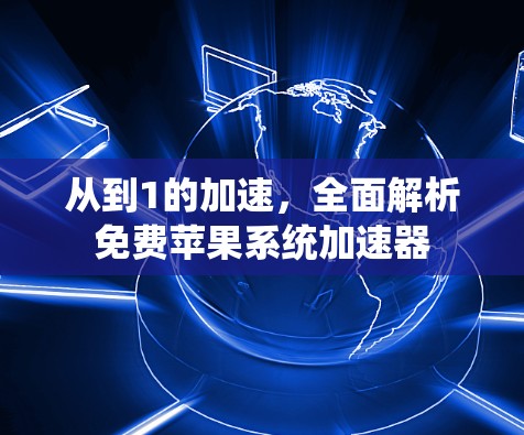 从到1的加速,全面解析免费苹果系统加速器 从到1的加速,全面解析免费苹果系统加速器