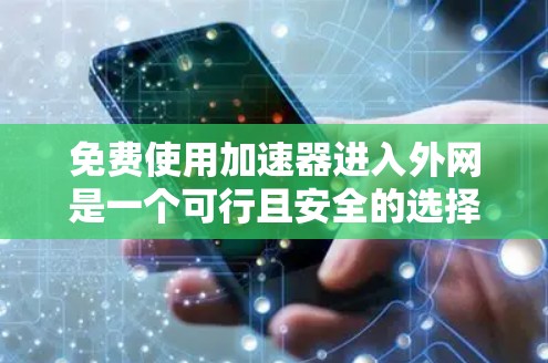 免费使用加速器进入外网是一个可行且安全的选择，关键在于理解工具的使用方法和注意事项。以下是一步步的指南，帮助您高效使用免费加速器