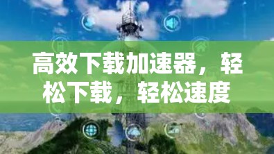 高效下载加速器,轻松下载,轻松速度快! 高效下载加速器,轻松下载,轻松速度快!