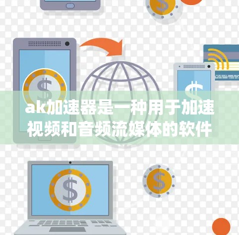 ak加速器是一种用于加速视频和音频流媒体的软件工具,通常提供免费的体验。它支持多种媒体格式,如MP4、avi、mp3等,用户可以通过其免费体验来观看流媒体、播放音乐等。以下是对ak加速器的详细介绍 ak加速器是一种用于加速视频和音频流媒体的软件工具,通常提供免费的体验。它支持多种媒体格式,如MP4、avi、mp3等,用户可以通过其免费体验来观看流媒体、播放音乐等。以下是对ak加速器的详细介绍