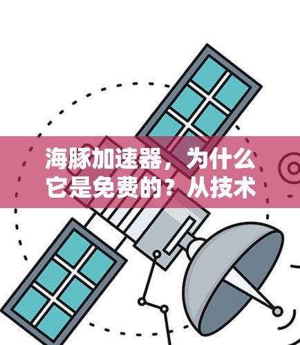海豚加速器，为什么它是免费的？从技术与伦理的角度出发
