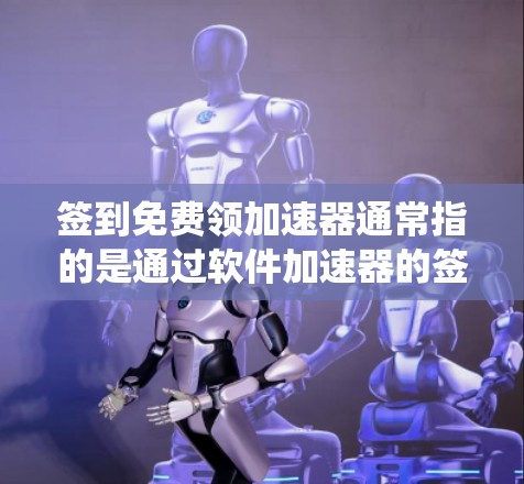 签到免费领加速器通常指的是通过软件加速器的签到系统来获取免费加速器的体验。以下是一个常见的流程,您可以参考 签到免费领加速器通常指的是通过软件加速器的签到系统来获取免费加速器的体验。以下是一个常见的流程,您可以参考