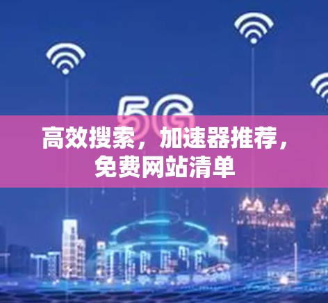 高效搜索,加速器推荐,免费网站清单 高效搜索,加速器推荐,免费网站清单