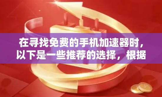 在寻找免费的手机加速器时,以下是一些推荐的选择,根据你的需求进行评估 在寻找免费的手机加速器时,以下是一些推荐的选择,根据你的需求进行评估