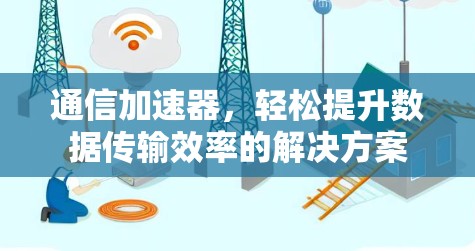 通信加速器，轻松提升数据传输效率的解决方案