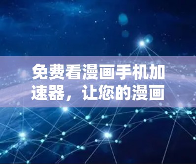 免费看漫画手机加速器,让您的漫画阅读更轻松 免费看漫画手机加速器,让您的漫画阅读更轻松