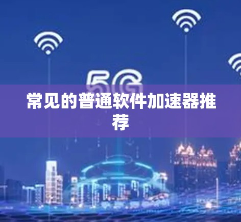 常见的普通软件加速器推荐 常见的普通软件加速器推荐