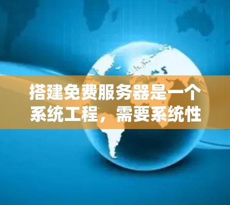 搭建免费服务器是一个系统工程，需要系统性的学习和规划。以下是一个清晰的步骤指南，帮助你系统地完成服务器搭建