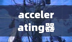accelerating器 是一个技术工具，可能用于开发和测试。以下是关于其免费版和正式版的详细信息