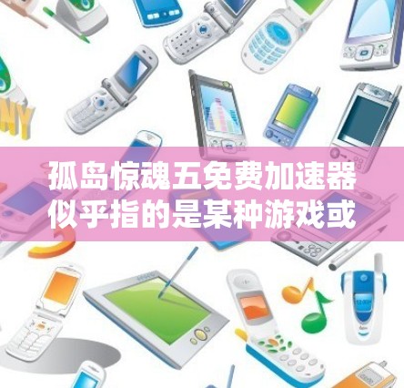 孤岛惊魂五免费加速器似乎指的是某种游戏或应用中的免费加速器功能。为了帮助您找到合适的解决方案，我将为您提供一些思路和推荐