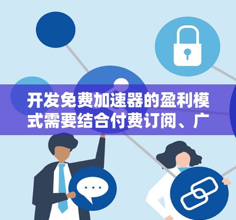 开发免费加速器的盈利模式需要结合付费订阅、广告和付费会员等多种功能，以实现用户体验和收入的平衡。以下是详细的步骤和考虑因素