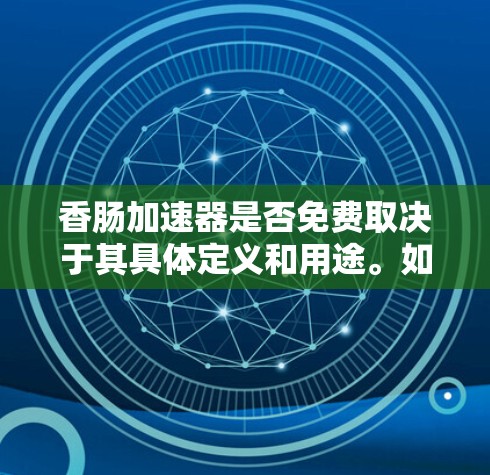 香肠加速器是否免费取决于其具体定义和用途。如果香肠加速器指的是一种针对特定网络或平台的工具，那么其免费性和付费情况可能因用途而异。以下是一些可能的结论