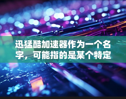 迅猛酷加速器作为一个名字，可能指的是某个特定的加速工具。不过，为了提供一个通用且可靠的建议，我会先假设你是在寻找一个安全、免费且持续使用的加速器