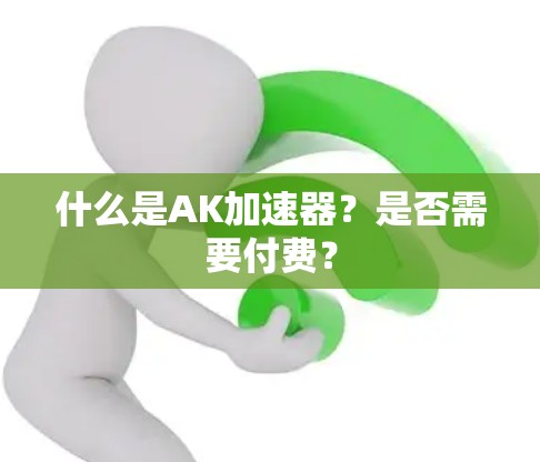 什么是AK加速器？是否需要付费？