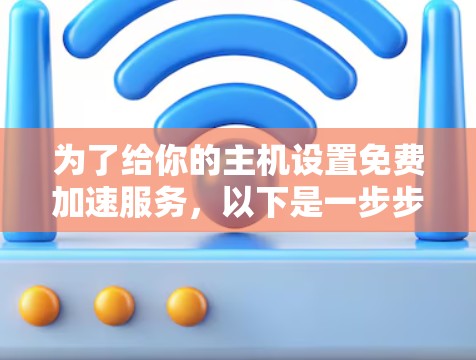 为了给你的主机设置免费加速服务，以下是一步步的指南
