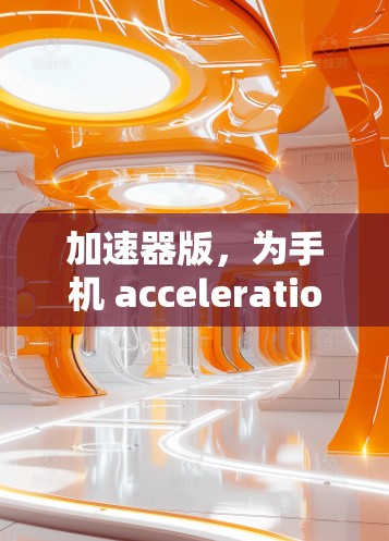 加速器版,为手机 acceleration 提供经济实惠的选择