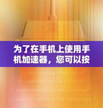 为了在手机上使用手机加速器，您可以按照以下步骤进行
