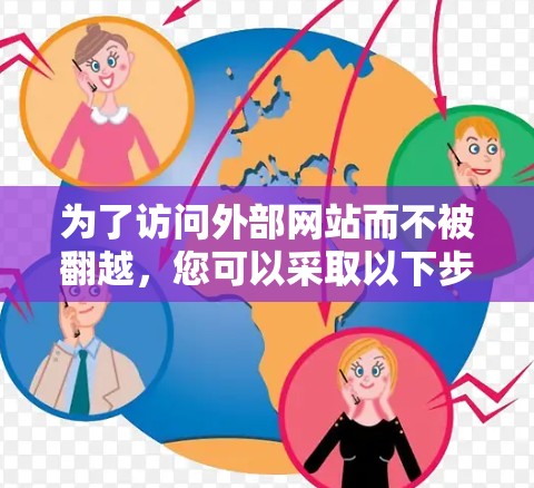 为了访问外部网站而不被翻越，您可以采取以下步骤