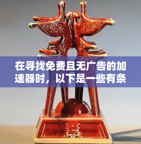 在寻找免费且无广告的加速器时，以下是一些有条理的建议和步骤